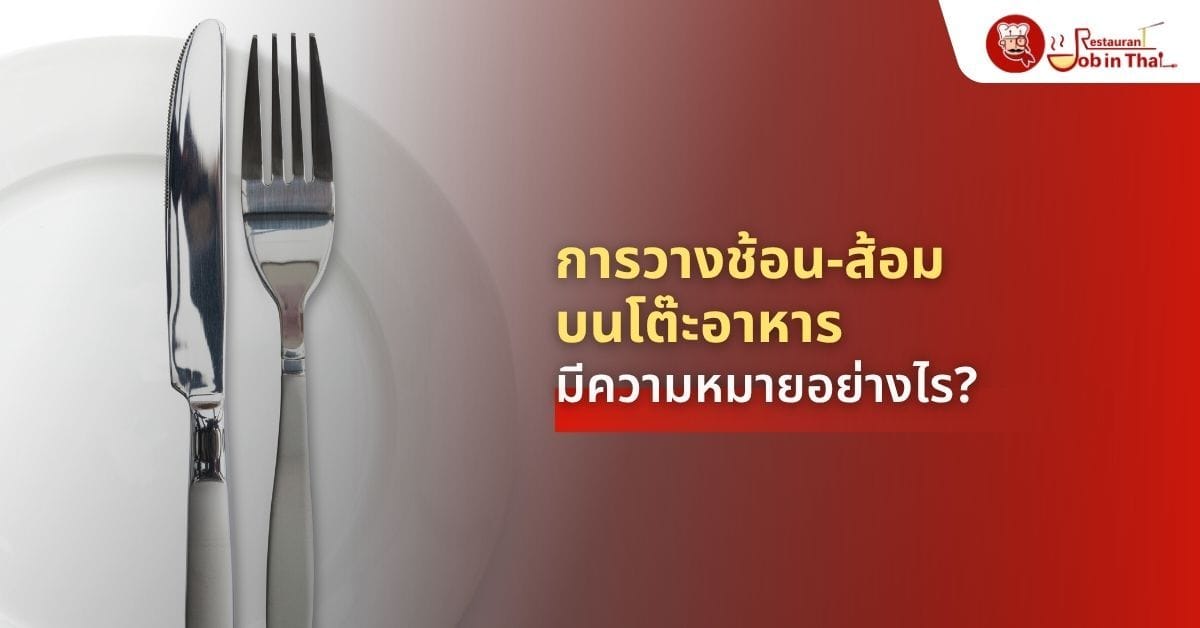 การวางช้อนส้อมบนโต๊ะอาหาร มีความหมายอย่างไร? มารยาทที่ควรรู้
